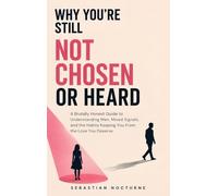 Why You're Still Not Chosen or Heard: A Brutally Honest Guide to Understanding Men, Mixed Signals, and the Habits Keeping You From the Love You Deserve