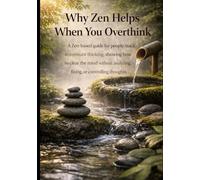 Why Zen Helps When You Overthink: A Zen-based guide for people stuck in constant thinking, showing how to clear the mind without analyzing, fixing, or controlling thoughts