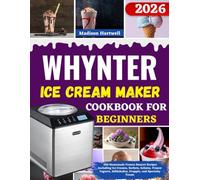 Whynter Ice Cream Maker Cookbook For Beginners: 250 Homemade Frozen Dessert Recipes Including Ice Creams, Sorbets, Gelatos, Frozen Yogurts, Milkshakes, Frappés, and Specialty Treats