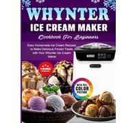 Whynter Ice Cream Maker Cookbook For Beginners: Easy Homemade Ice Cream Recipes to Make Delicious Frozen Treats with Your Whynter Ice Cream Maker