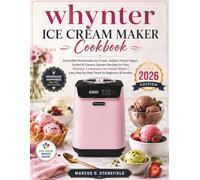 Whynter Ice Cream Maker Cookbook: Irresistible Homemade Ice Cream, Gelato, Frozen Yogurt, Sorbet & Creamy Dessert Recipe For Your Whynter Compressor ... Step by Step Treats For Beginners & Families