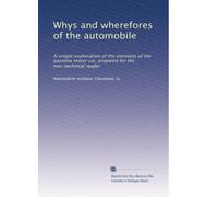 Whys and wherefores of the automobile: A simple explanation of the elements of the gasoline motor car, prepared for the non-technical reader