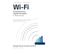 Wi-Fi Fundamentos, Implantação e Segurança: Do sinal ao protocolo: teoria, prática e segurança em redes sem fio. (Série Wi-Fi Profissional)