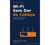 Wi-Fi Sem Dor de Cabeça: O guia prático para instalar, otimizar e proteger sua rede sem fio em casa, na clínica, na loja e no pequeno escritório: 3 (Série Wi-Fi Profissional)