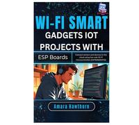 Wi-Fi Smart Gadgets: IoT Projects with ESP Boards: Connect sensors and devices to the cloud using low-cost Wi-Fi microcontrollers (ESP8266/ESP32)
