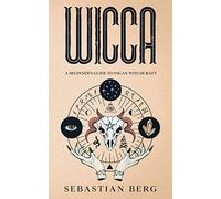 WICCA: A Beginner’s Guide to Pagan Witchcraft