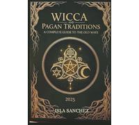 WICCA AND PAGAN TRADITIONS A COMPLETE GUIDE TO THE OLD WAYS 2025: A Simple Introduction to Nature-Based Spirituality, Rituals, and Everyday Magic
