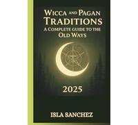 WICCA AND PAGAN TRADITIONS A COMPLETE GUIDE TO THE OLD WAYS 2025: A Simple Introduction to Nature-Based Spirituality, Rituals, and Everyday Magic