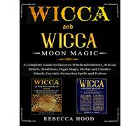 Wicca and Wicca Moon Magic: 2 BOOKS IN 1! A Complete Guide to Discover Witchcraft History, Wiccan Beliefs, Pagan Magic, Herbal and Candles Rituals, Crystals, Potions, Protection and Moon Spells