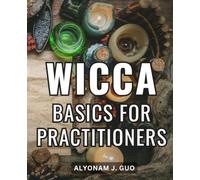 Wicca Basics For Practitioners: A Guide to the Ancient Mysteries of Wiccan Beliefs, Magic, and Rituals | Discover the Path of Wicca in the Modern Age | A Handbook for Harnessing Spells