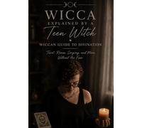 Wicca Explained By A Teen Witch: Book Three: Wiccan guide To Divination: Tarot, Runes, Scrying, and More, Without the Fear