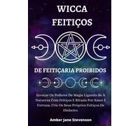 WICCA FEITIÇOS DE FEITIÇARIA PROIBIDOS: Invocar Os Poderes Da Magia Ligando-Se À Natureza Com Feitiços E Rituais Por Amor E Fortuna. Crie Os Seus Próprios Feitiços De Dinheiro.