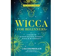 Wicca for Beginners: A Guide to Wiccan Beliefs, Rituals, Magic & Witchcraft: 2 (The Mystic Library)