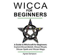 Wicca for Beginners: A guide to Witchcraft for beginners: Explore Wiccan Beliefs, Wiccan Rituals, Wiccan Spells and Wiccan Magic: Volume 1 (Witchcraft for beginners book 1)