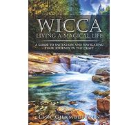 Wicca Living a Magical Life: A Guide to Initiation and Navigating Your Journey in the Craft (Wicca for Beginners Series)