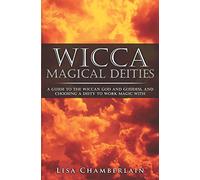 Wicca Magical Deities: A Guide to the Wiccan God and Goddess, and Choosing a Deity to Work Magic With (Wicca for Beginners Series)