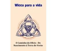 Wicca Para A Vida O Caminho Do Ofício - Do Nascimento À Terra Do Verão