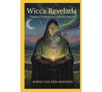 Wicca Revelada: Orígenes, Fundamentos y Rituales Mágicos