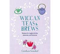 Wiccan Teas & Brews: Recipes for Magical Drinks, Essences, and Tinctures