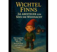 Wichtel Finns 24 Abenteuer zum Sinn der Weihnacht: Eine magische Reise voller Wärme, Freundschaft und wahrer Liebe