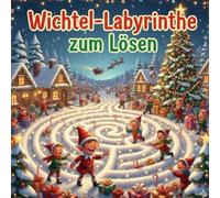 Wichtel-Labyrinthe zum Lösen und Lesen: Weihnachtliches Rätselbuch mit kurzen und lustigen Wichtel-Geschichten für Kinder von 7-10 Jahren / Perfektes Weihnachtsgeschenk