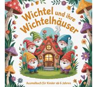 Wichtel und ihre Wichtelhäuser, Ausmalbuch für Kinder ab 6 Jahren, zauberhaftes Malbuch mit 40 schönen Motiven von Wichteln, Wichteltüren und Wichtelhäusern