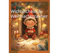 Wichtelchaos & Weihnachtszauber: 50 lustige Ideen, Streiche und Bastelabenteuer für kleine und große Wichtelfreunde