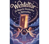 Wichteltür - 24 magische Geschichten bis Weihnachten: 24 funkelnde Kapitel für eine unvergessliche Adventszeit - magische Wichtelgeschichten für kleine und große Herzen