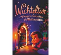 Wichteltür - 24 magische Geschichten bis Weihnachten:: Ein Adventskalender in 24 Kapiteln zum Lesen und Vorlesen - magische Wichtelgeschichten für Kinder