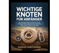 WICHTIGE KNOTEN FÜR ANFÄNGER: Der vollständige Leitfaden mit Schritt-für-Schritt-Anleitung zu über 50 praktischen Knoten für Camping, Angeln, Segeln, Überleben und den Alltag