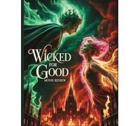 Wicked For Good Movie Review: A Critical Companion and Analysis Exploring the Hidden Symbolism, Musical Mastery, and Redemption in the Final Chapter of Oz