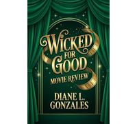 WICKED FOR GOOD Movie Review: Changed For Good: Exploring the Music, Messages, and Timeless Legacy of Wicked on Stage and Screen