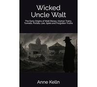 Wicked Uncle Walt: The Early Origins of Walt Disney: Orphan Trains, Tunnels, Portals, Lies, Spies and Forgotten Truths (Wicked Uncle Walt Series)