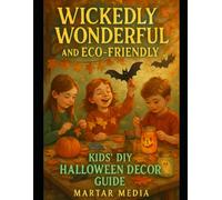 Wickedly Wonderful and Eco-Friendly: Kids' DIY Halloween Decor Guide: The Green Ghost's Guide to DIY Halloween Decorations for Kids