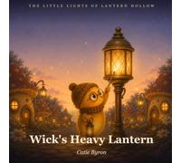 Wick's Heavy Lantern: A Gentle Story About Helpers, Rest, and the Light That Never Goes Out: 4 (The Little Lights)