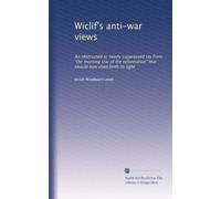 Wiclif's anti-war views: An obstructed or nearly suppressed ray from "the morning star of the reformation" that should now shed forth its light