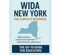 WIDA in New York: A Complete Beginner’s Guide For ENL Teachers, Content Area Teachers, Administrators, and Educators: Strategies, Explanations, and ... Support ELLs and MLLs Across All Classrooms