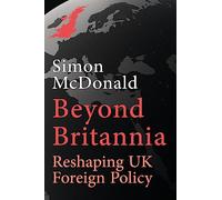 Wider Still and Wider: Or the Foreign Policy the UK Should Have (Beyond Britannia: Reshaping UK Foreign Policy)