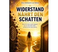 Widerstand nährt den Schatten - Warum dir immer wieder begegnet, was du nicht haben willst - und wie du dich davon befreist