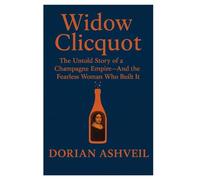 Widow Clicquot: The Untold Story of a Champagne Empire-And the Fearless Woman Who Built It