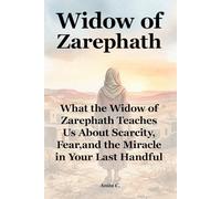 Widow of Zarephath: What the Widow of Zarephath Teaches Us About Scarcity, Fear, and the Miracle in Your Last Handful (She Still Stood)
