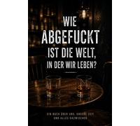 Wie abgefuckt ist die Welt, in der wir leben?: Eine Reise durch die größten Probleme unserer Zeit - und warum die Wahrheit komplizierter ist.