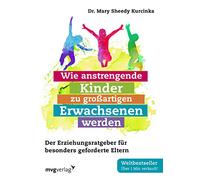 Wie anstrengende Kinder zu großartigen Erwachsenen werden: Der Erziehungsratgeber für besonders geforderte Eltern