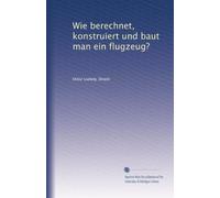 Wie berechnet, konstruiert und baut man ein flugzeug?: Volume 1