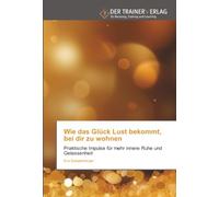 Wie das Glück Lust bekommt, bei dir zu wohnen: Praktische Impulse für mehr innere Ruhe und Gelassenheit