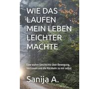 WIE DAS LAUFEN MEIN LEBEN LEICHTER MACHTE: Eine wahre Geschichte über Bewegung, Vertrauen und die Rückkehr zu mir selbst