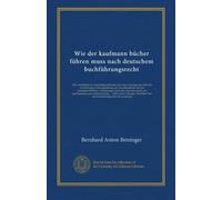 Wie der kaufmann bücher führen muss nach deutschem buchführungsrecht: Die vorschriften des handelsgesetzbuchs und seiner nebengesetze über die ... rechtsprechung ... nebst einem anhange:...