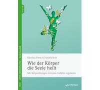 Wie der Körper die Seele heilt: Mit Körperübungen intensive Gefühle regulieren
