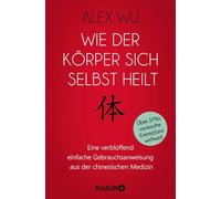 Wie der Körper sich selbst heilt: Eine verblüffend einfache Gebrauchsanweisung aus der chinesischen Medizin