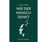 Wie der Mensch denkt: Die moderne Neuübersetzung des Klassikers As a Man Thinketh